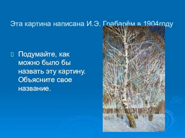 Эта картина написана И.Э. Грабарём в 1904году Подумайте, как можно было бы