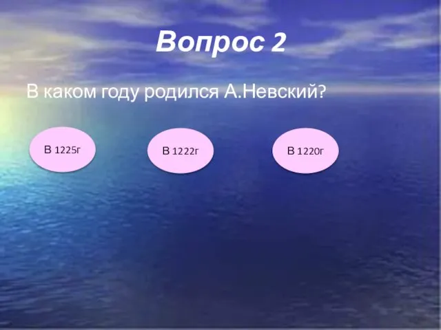 Вопрос 2 В каком году родился А.Невский? В 1225г В 1220г В 1222г