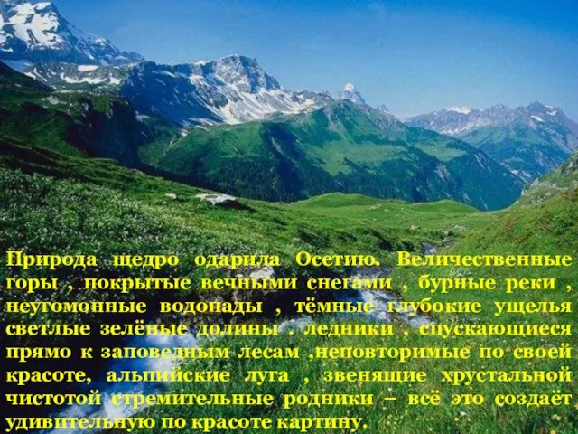 Природа щедро одарила Осетию. Величественные горы , покрытые вечными снегами , бурные
