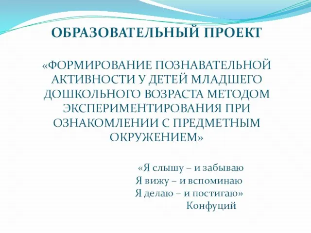 ОБРАЗОВАТЕЛЬНЫЙ ПРОЕКТ «ФОРМИРОВАНИЕ ПОЗНАВАТЕЛЬНОЙ АКТИВНОСТИ У ДЕТЕЙ МЛАДШЕГО ДОШКОЛЬНОГО ВОЗРАСТА МЕТОДОМ ЭКСПЕРИМЕНТИРОВАНИЯ