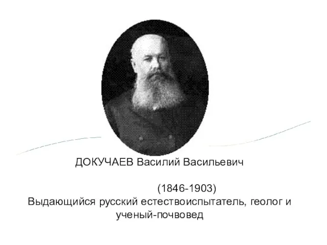 ДОКУЧАЕВ Василий Васильевич (1846-1903) Выдающийся русский естествоиспытатель, геолог и ученый-почвовед