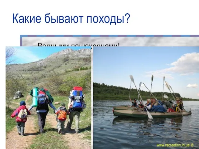 Какие бывают походы? Водными,пешеходнами!