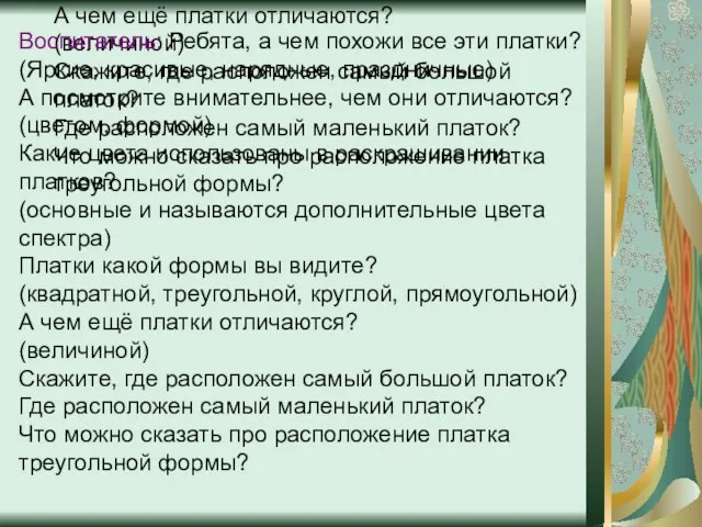 Воспитатель: Ребята, а чем похожи все эти платки? (Яркие, красивые, нарядные, праздничные)