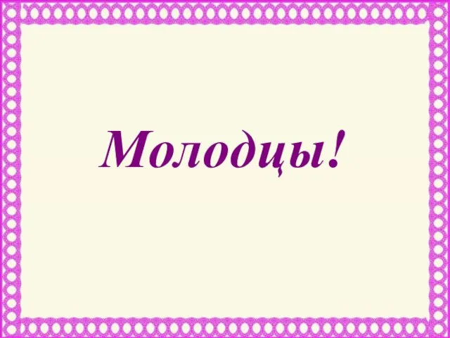 Молодцы!