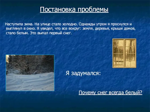 Почему снег всегда белый? Постановка проблемы Наступила зима. На улице стало холодно.