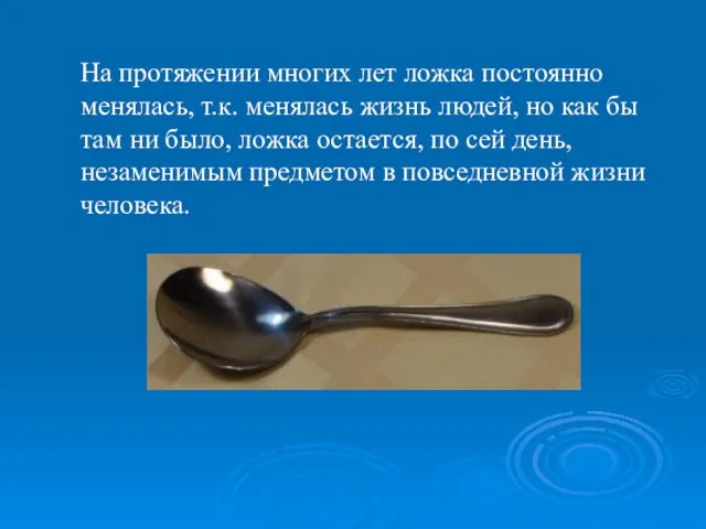 На протяжении многих лет ложка постоянно менялась, т.к. менялась жизнь людей, но