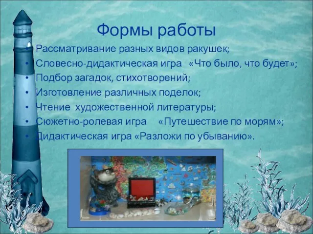 Формы работы Рассматривание разных видов ракушек; Словесно-дидактическая игра «Что было, что будет»;