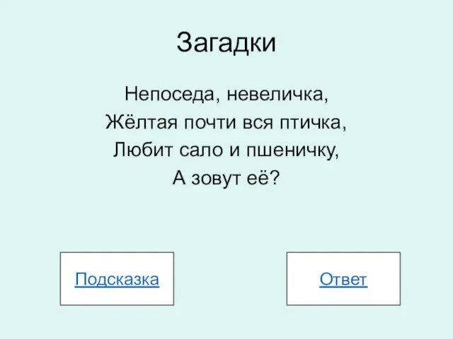 Загадки Непоседа, невеличка, Жёлтая почти вся птичка, Любит сало и пшеничку, А зовут её? Подсказка Ответ