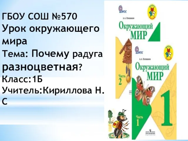 ГБОУ СОШ №570 Урок окружающего мира Тема: Почему радуга разноцветная? Класс:1Б Учитель:Кириллова Н.С