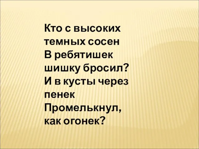 Кто с высоких темных сосен В ребятишек шишку бросил? И в кусты