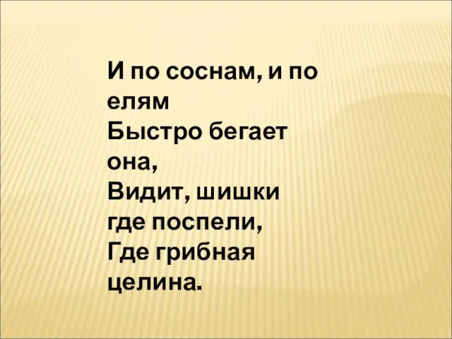 И по соснам, и по елям Быстро бегает она, Видит, шишки где поспели, Где грибная целина.