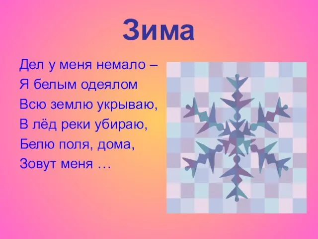 Зима Дел у меня немало – Я белым одеялом Всю землю укрываю,