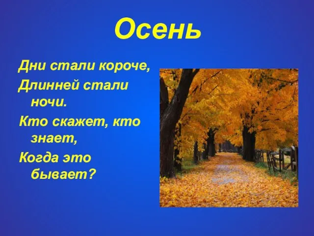 Осень Дни стали короче, Длинней стали ночи. Кто скажет, кто знает, Когда это бывает?