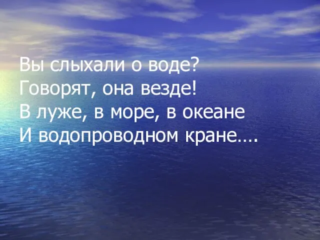 Вы слыхали о воде? Говорят, она везде! В луже, в море, в океане И водопроводном кране….