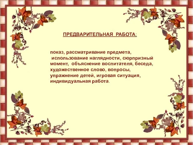 ПРЕДВАРИТЕЛЬНАЯ РАБОТА: показ, рассматривание предмета, использование наглядности, сюрпризный момент, объяснение воспитателя, беседа,