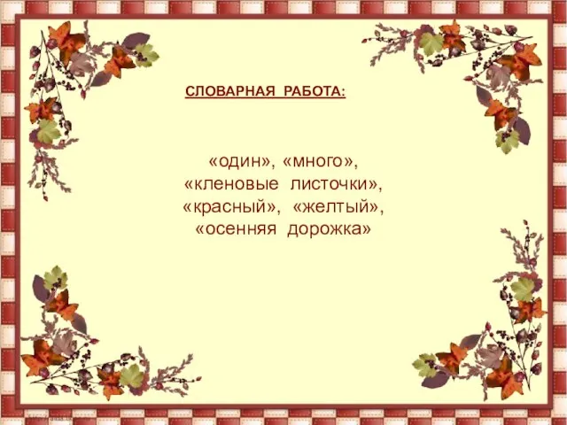 СЛОВАРНАЯ РАБОТА: «один», «много», «кленовые листочки», «красный», «желтый», «осенняя дорожка»