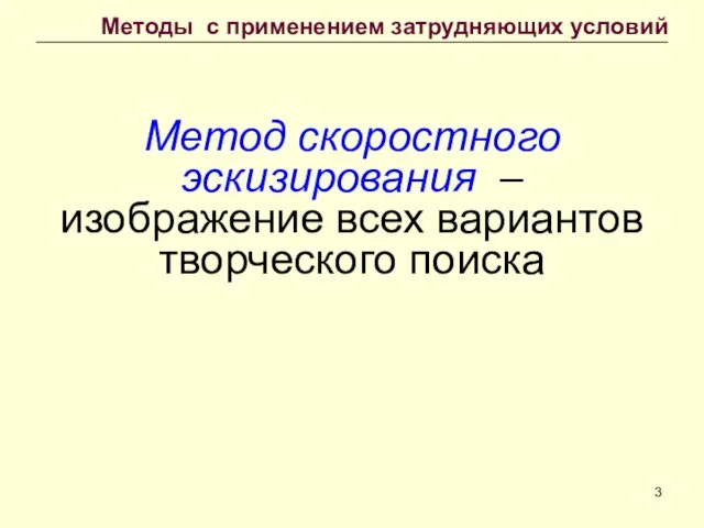 Метод скоростного эскизирования – изображение всех вариантов творческого поиска Методы с применением затрудняющих условий