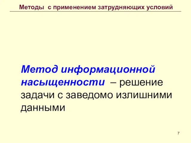 Метод информационной насыщенности – решение задачи с заведомо излишними данными Методы с применением затрудняющих условий