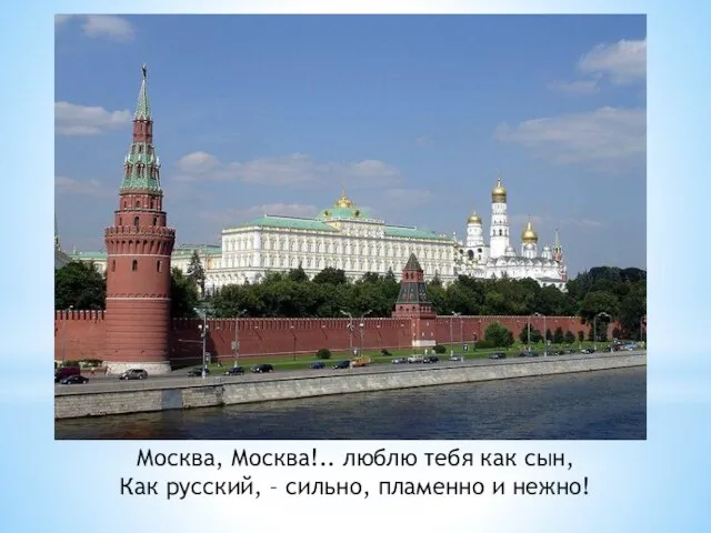 Москва, Москва!.. люблю тебя как сын, Как русский, – сильно, пламенно и нежно!
