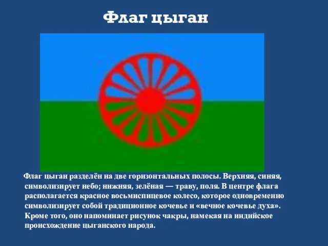 Флаг цыган разделён на две горизонтальных полосы. Верхняя, синяя, символизирует небо; нижняя,