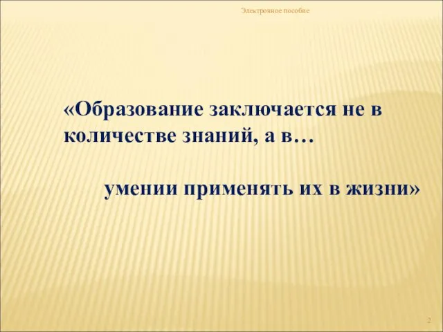 Электронное пособие «Образование заключается не в количестве знаний, а в… умении применять их в жизни»