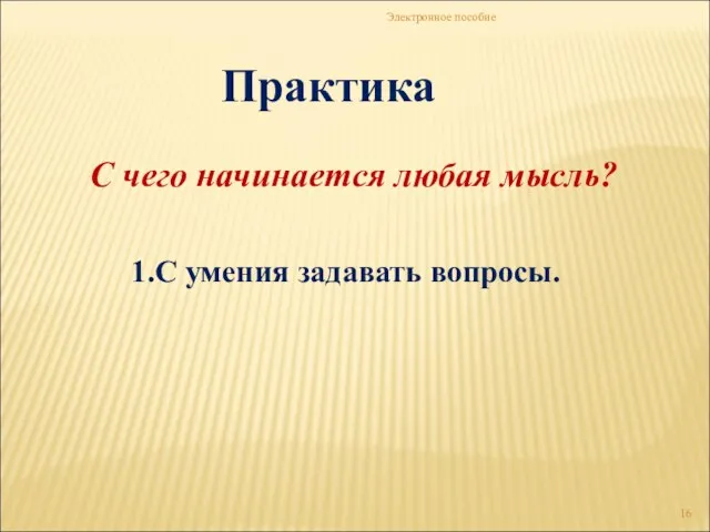 Электронное пособие Практика 1.С умения задавать вопросы. С чего начинается любая мысль?