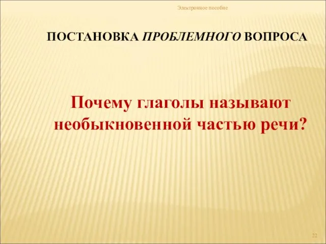 Электронное пособие ПОСТАНОВКА ПРОБЛЕМНОГО ВОПРОСА Почему глаголы называют необыкновенной частью речи?