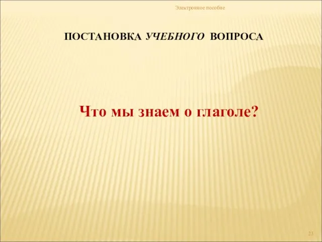 Электронное пособие ПОСТАНОВКА УЧЕБНОГО ВОПРОСА Что мы знаем о глаголе?