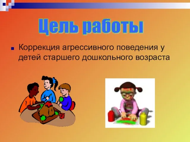 Коррекция агрессивного поведения у детей старшего дошкольного возраста Цель работы