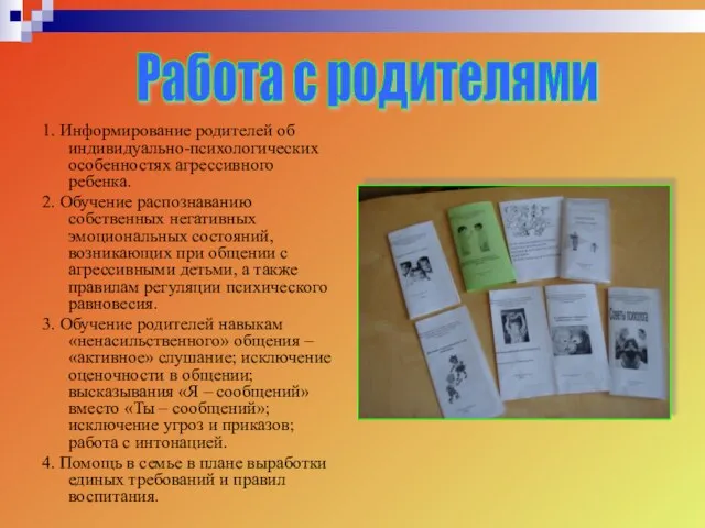 1. Информирование родителей об индивидуально-психологических особенностях агрессивного ребенка. 2. Обучение распознаванию собственных