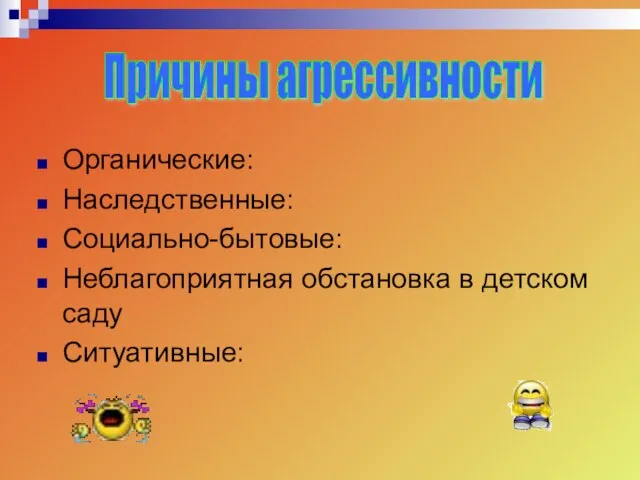 Органические: Наследственные: Социально-бытовые: Неблагоприятная обстановка в детском саду Ситуативные: Причины агрессивности