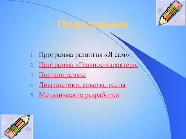 Приложения Программа развития «Я сам». Программа «Главное-характер». Подпрограммы Диагностики, анкеты, тесты Методические разработки