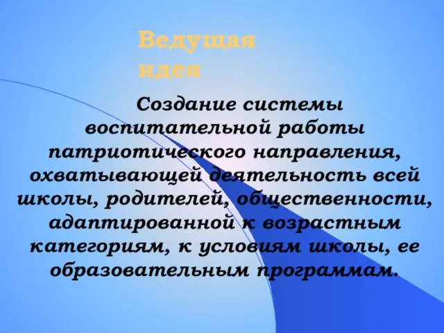 Ведущая идея Создание системы воспитательной работы патриотического направления, охватывающей деятельность всей школы,