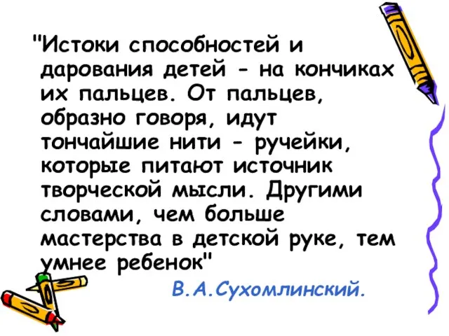 "Истоки способностей и дарования детей - на кончиках их пальцев. От пальцев,