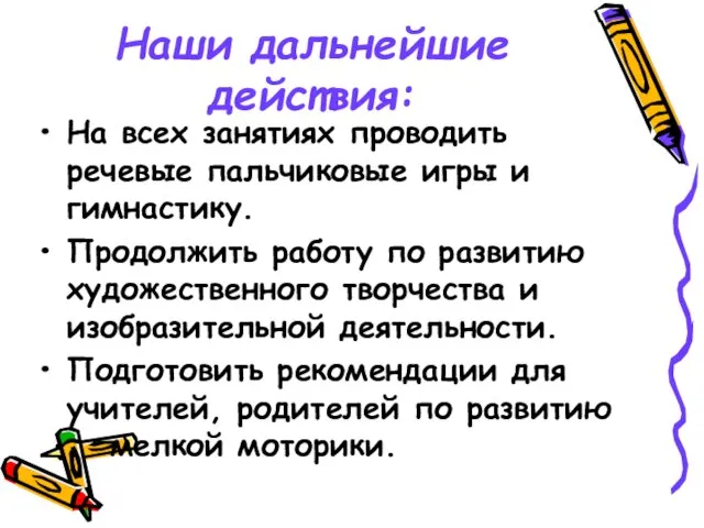 Наши дальнейшие действия: На всех занятиях проводить речевые пальчиковые игры и гимнастику.