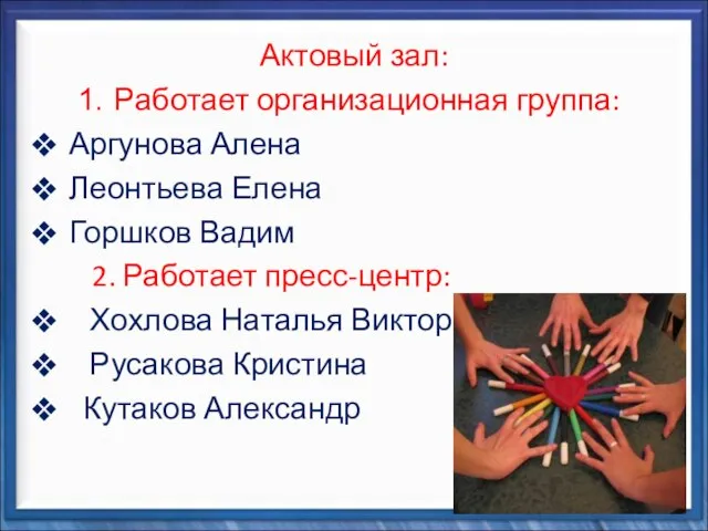 Актовый зал: Работает организационная группа: Аргунова Алена Леонтьева Елена Горшков Вадим 2.