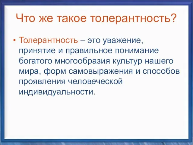 Что же такое толерантность? Толерантность – это уважение, принятие и правильное понимание