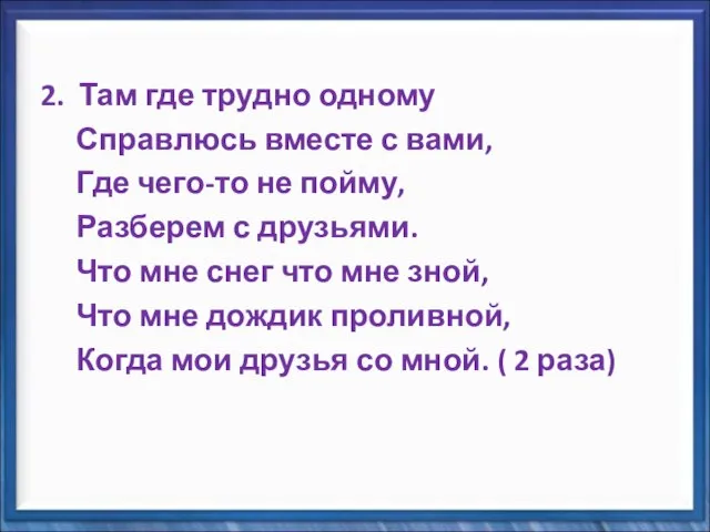 2. Там где трудно одному Справлюсь вместе с вами, Где чего-то не