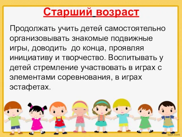 Старший возраст Продолжать учить детей самостоятельно организовывать знакомые подвижные игры, доводить до