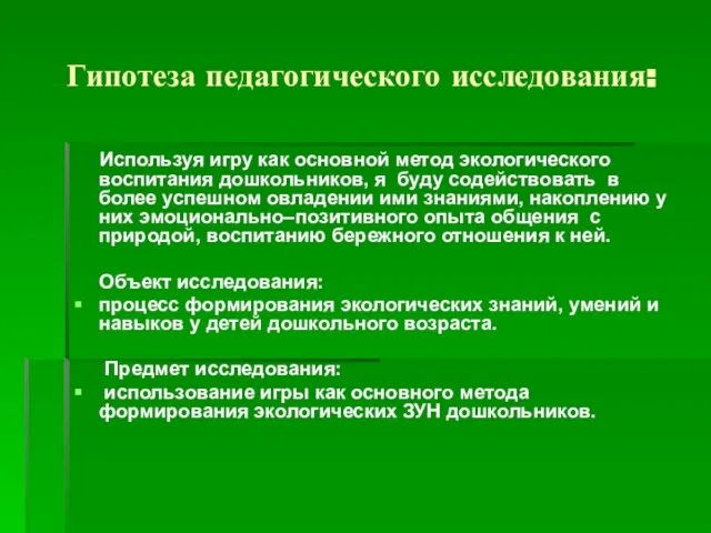 Гипотеза педагогического исследования: Используя игру как основной метод экологического воспитания дошкольников, я