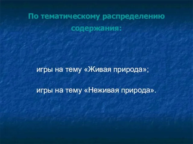 По тематическому распределению содержания: игры на тему «Живая природа»; игры на тему «Неживая природа».