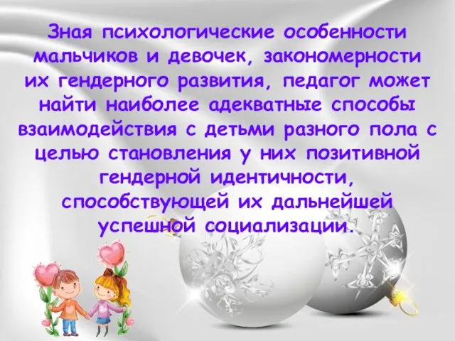 Зная психологические особенности мальчиков и девочек, закономерности их гендерного развития, педагог может