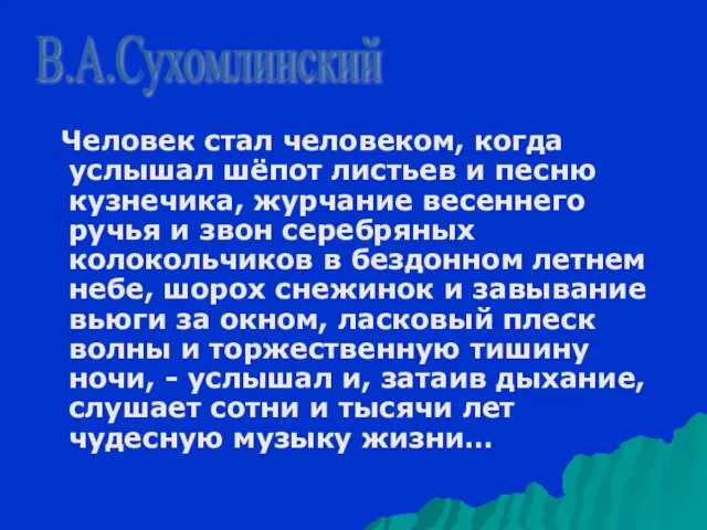 В.А.Сухомлинский Человек стал человеком, когда услышал шёпот листьев и песню кузнечика, журчание