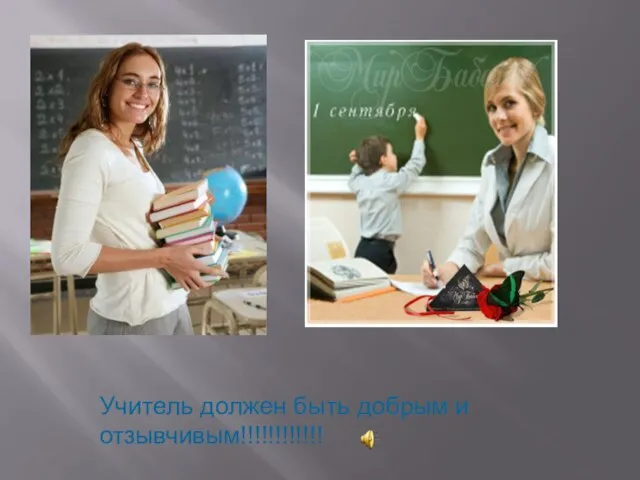 Учитель должен быть добрым и отзывчивым!!!!!!!!!!!!