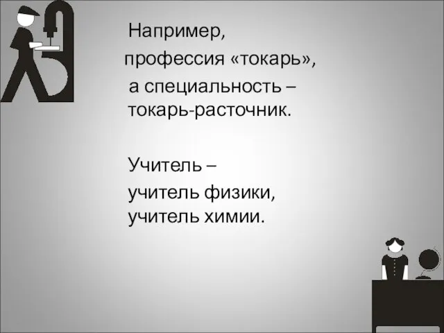 Например, профессия «токарь», а специальность – токарь-расточник. Учитель – учитель физики, учитель химии.