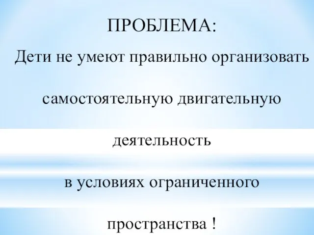 ПРОБЛЕМА: Дети не умеют правильно организовать самостоятельную двигательную деятельность в условиях ограниченного пространства !