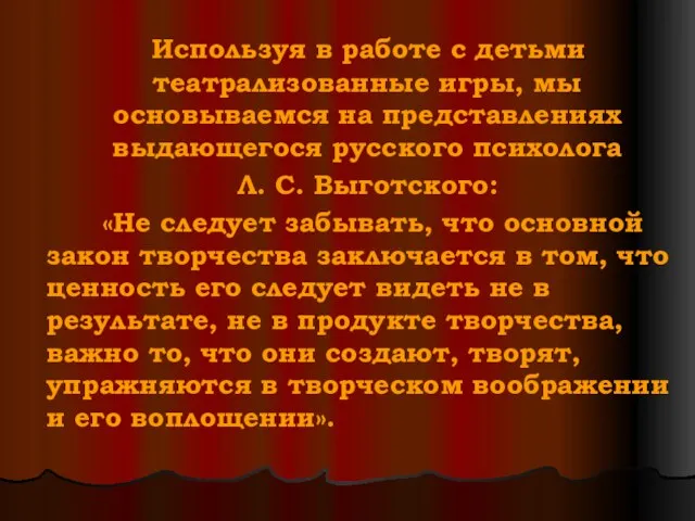 Используя в работе с детьми театрализованные игры, мы основываемся на представлениях выдающегося