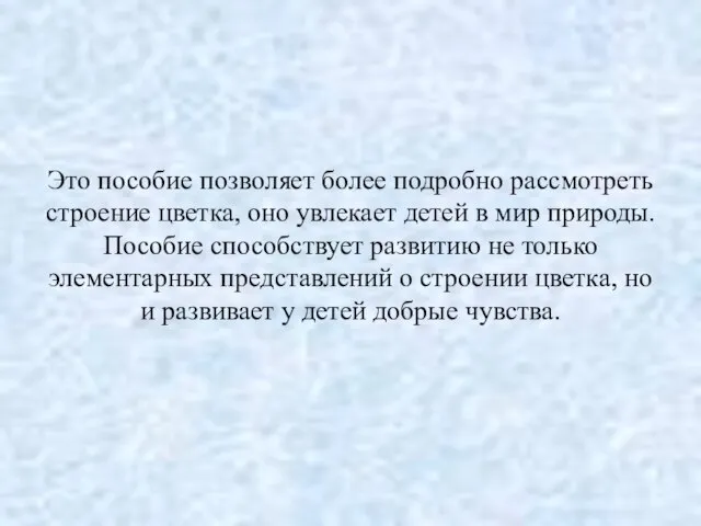 Это пособие позволяет более подробно рассмотреть строение цветка, оно увлекает детей в