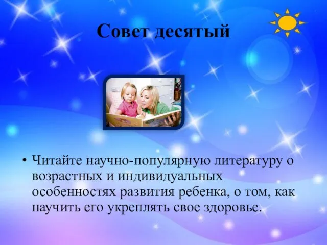 Совет десятый Читайте научно-популярную литературу о возрастных и индивидуальных особенностях развития ребенка,