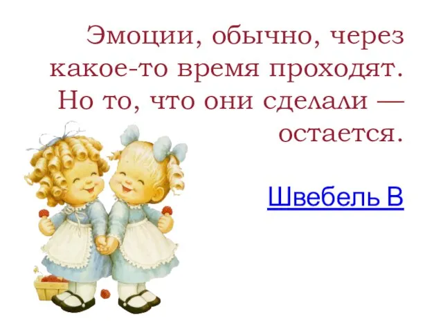 Эмоции, обычно, через какое-то время проходят. Но то, что они сделали — остается. Швебель В